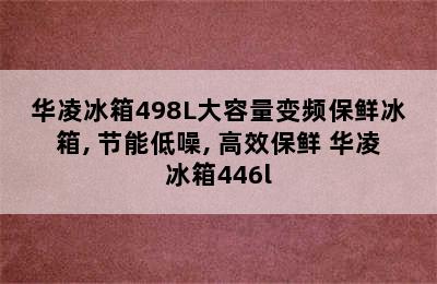 华凌冰箱498L大容量变频保鲜冰箱, 节能低噪, 高效保鲜 华凌冰箱446l